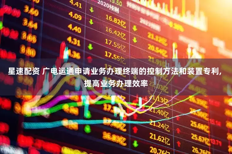 星速配资 广电运通申请业务办理终端的控制方法和装置专利, 提高业务办理效率