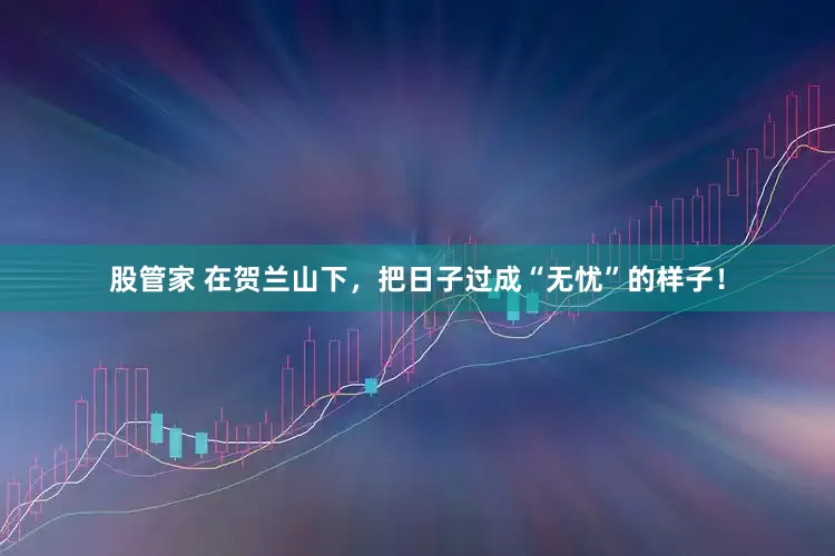 股管家 在贺兰山下，把日子过成“无忧”的样子！