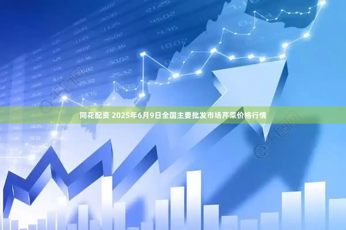 同花配资 2025年6月9日全国主要批发市场芹菜价格行情