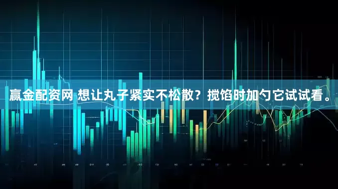 赢金配资网 想让丸子紧实不松散？搅馅时加勺它试试看。
